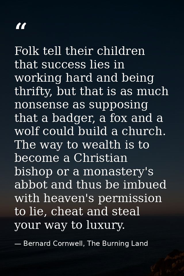 Folk tell their children that success lies in working hard and being thrifty, but that is as much nonsense as supposing  — Bernard Cornwell, The Burning Land
