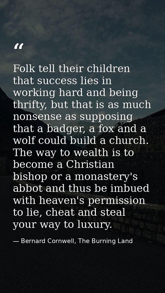 Folk tell their children that success lies in working hard and being thrifty, but that is as much nonsense as supposing  — Bernard Cornwell, The Burning Land