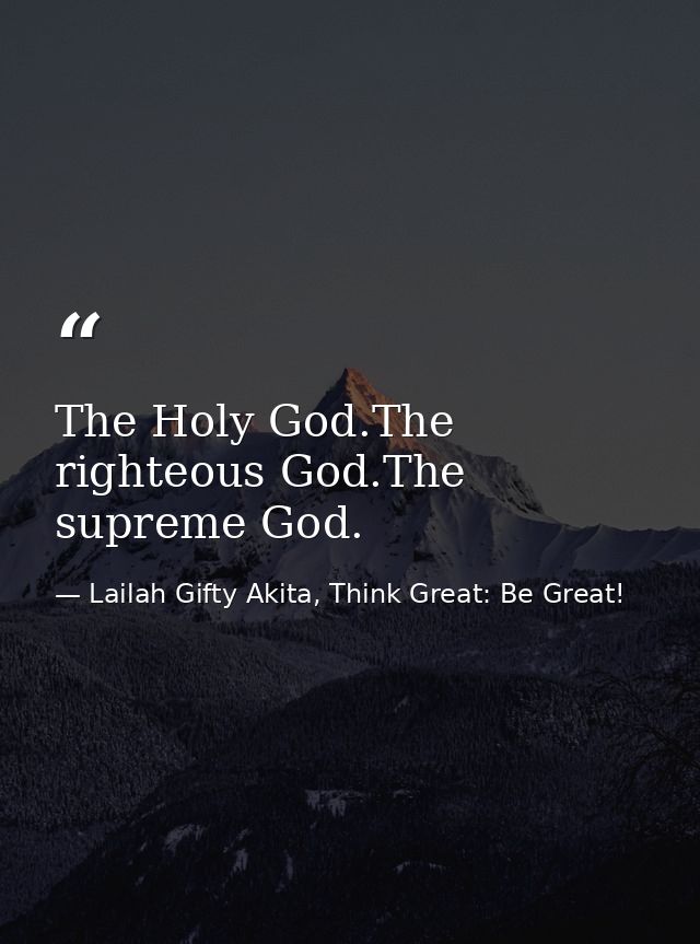 The Holy God.The righteous God.The supreme God. — Lailah Gifty Akita, Think Great: Be Great!