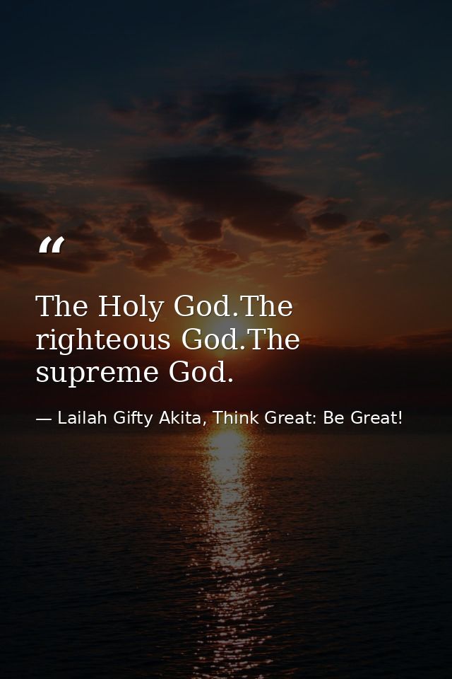 The Holy God.The righteous God.The supreme God. — Lailah Gifty Akita, Think Great: Be Great!