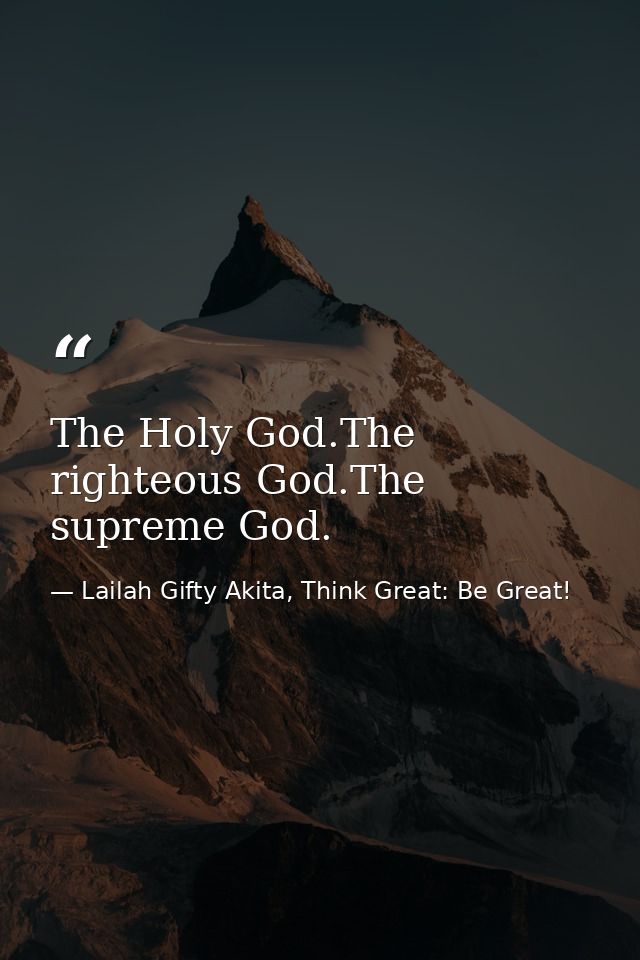 The Holy God.The righteous God.The supreme God. — Lailah Gifty Akita, Think Great: Be Great!