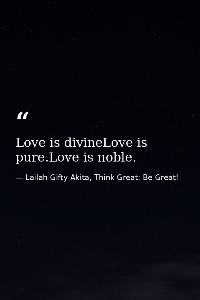 Love is divineLove is pure.Love is noble. — Lailah Gifty Akita, Think Great: Be Great!