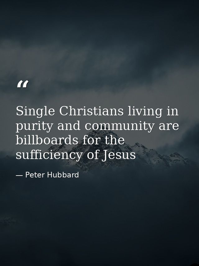 Single Christians living in purity and community are billboards for the sufficiency of Jesus — Peter Hubbard