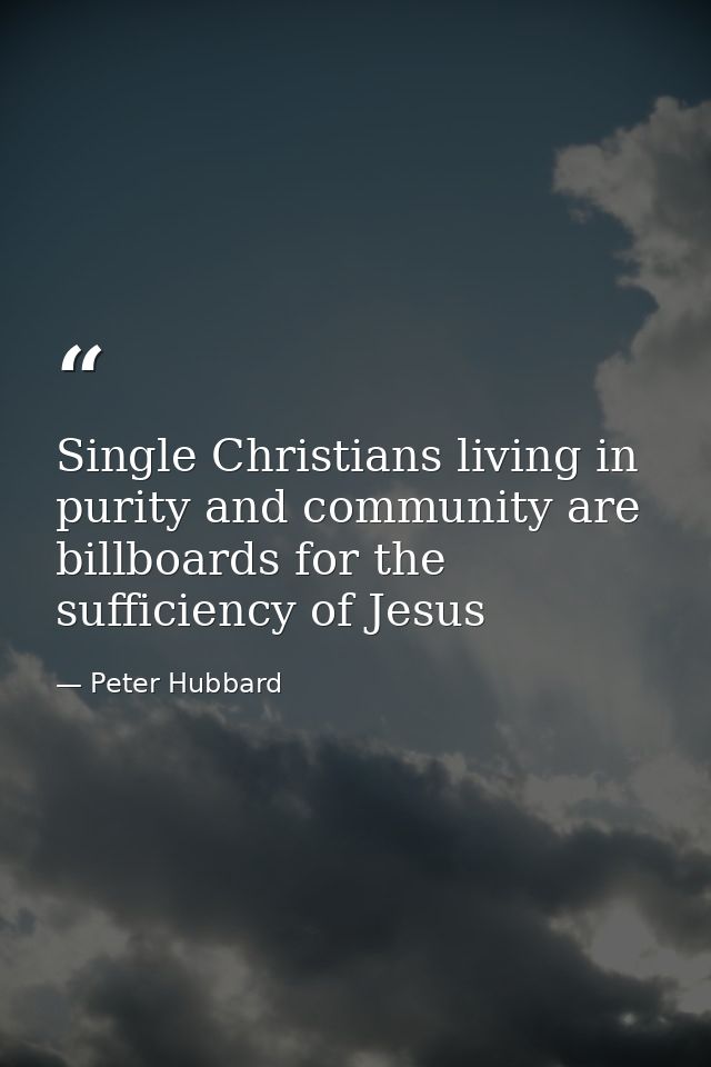 Single Christians living in purity and community are billboards for the sufficiency of Jesus — Peter Hubbard