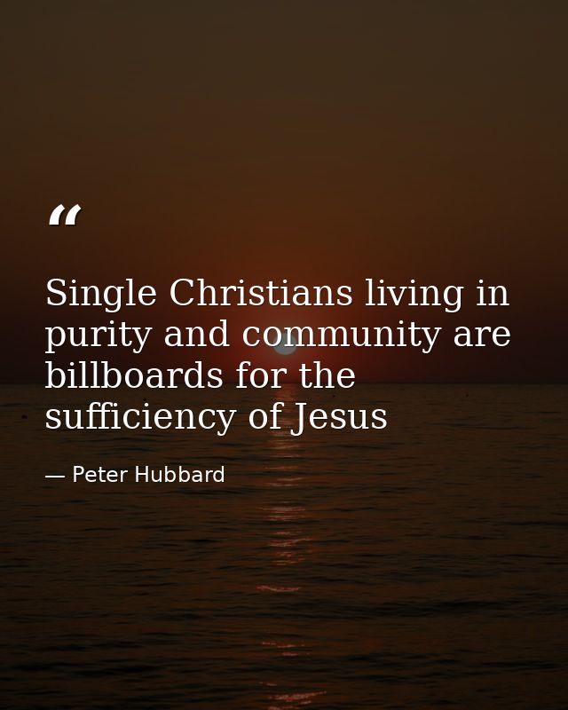 Single Christians living in purity and community are billboards for the sufficiency of Jesus — Peter Hubbard