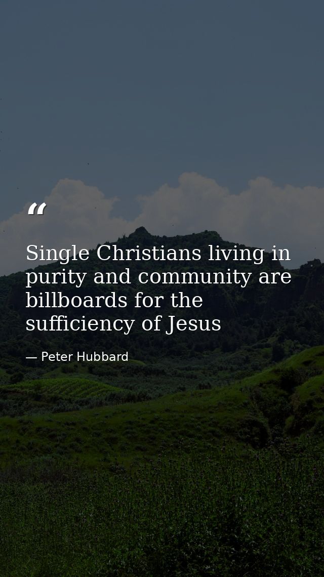 Single Christians living in purity and community are billboards for the sufficiency of Jesus — Peter Hubbard
