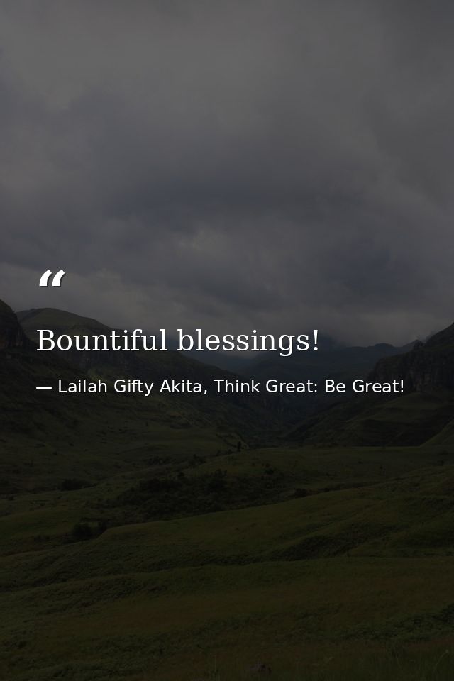 Bountiful blessings! — Lailah Gifty Akita, Think Great: Be Great!