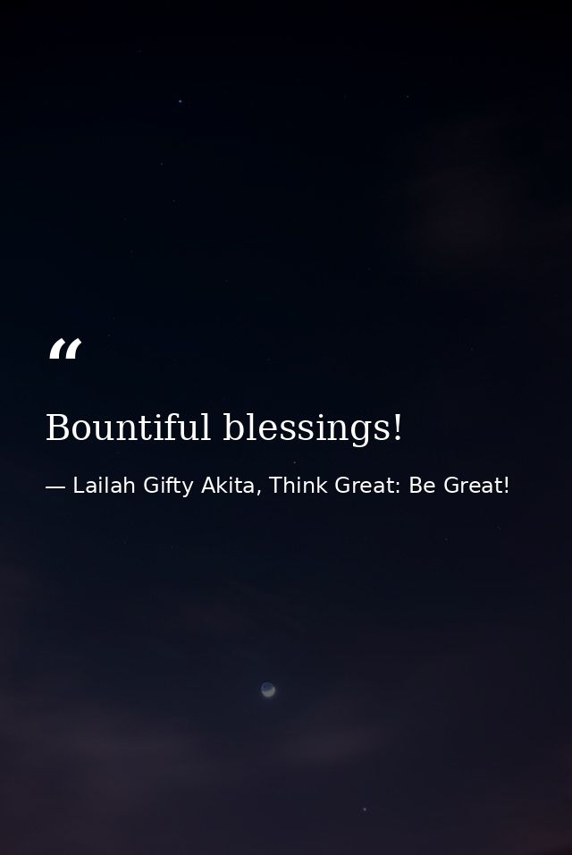 Bountiful blessings! — Lailah Gifty Akita, Think Great: Be Great!