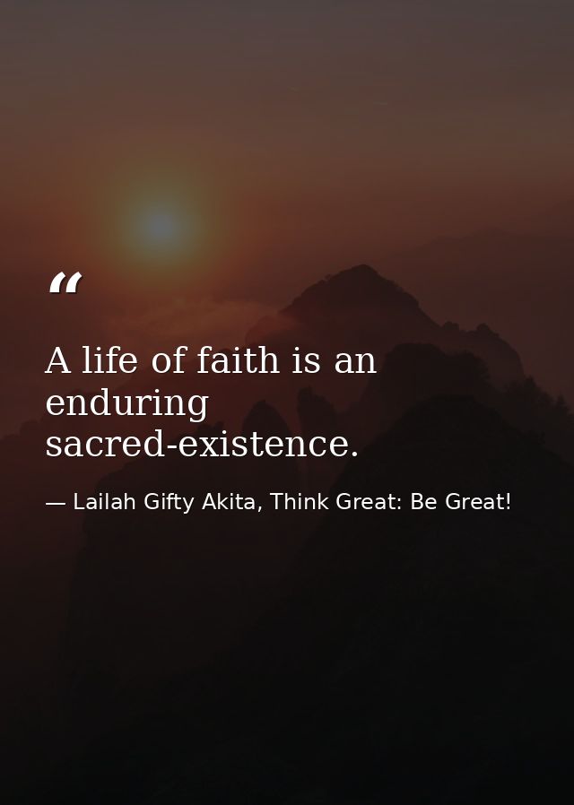 A life of faith is an enduring sacred-existence. — Lailah Gifty Akita, Think Great: Be Great!