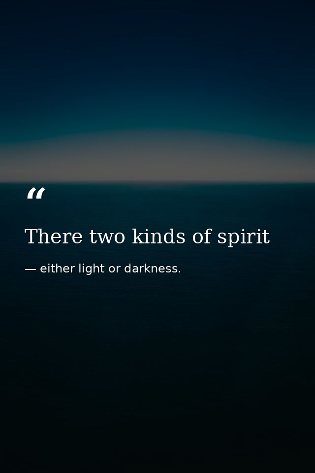 There two kinds of spirit — either light or darkness.