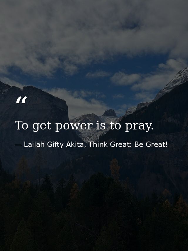 To get power is to pray. — Lailah Gifty Akita, Think Great: Be Great!
