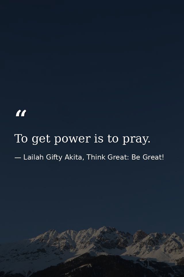 To get power is to pray. — Lailah Gifty Akita, Think Great: Be Great!