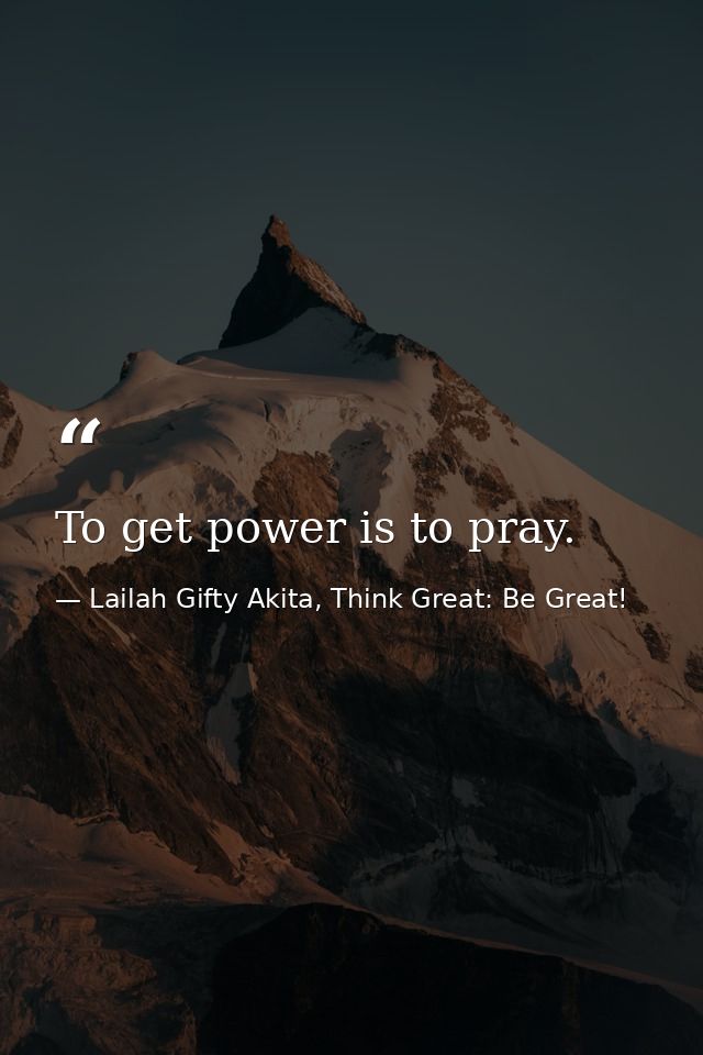 To get power is to pray. — Lailah Gifty Akita, Think Great: Be Great!