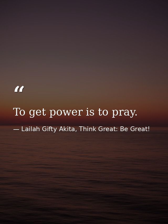 To get power is to pray. — Lailah Gifty Akita, Think Great: Be Great!