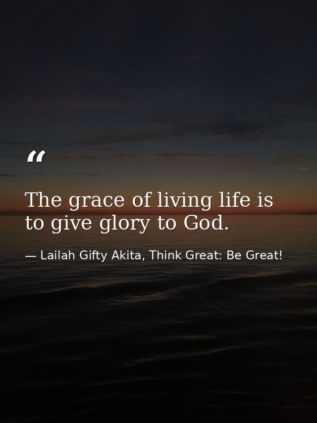 The grace of living life is to give glory to God. — Lailah Gifty Akita, Think Great: Be Great!
