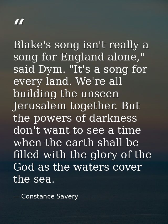 Blake's song isn't really a song for England alone," said Dym. "It's a song for every land. We're all building the unsee — Constance Savery