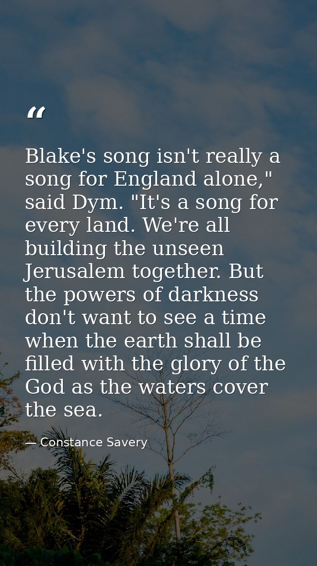 Blake's song isn't really a song for England alone," said Dym. "It's a song for every land. We're all building the unsee — Constance Savery