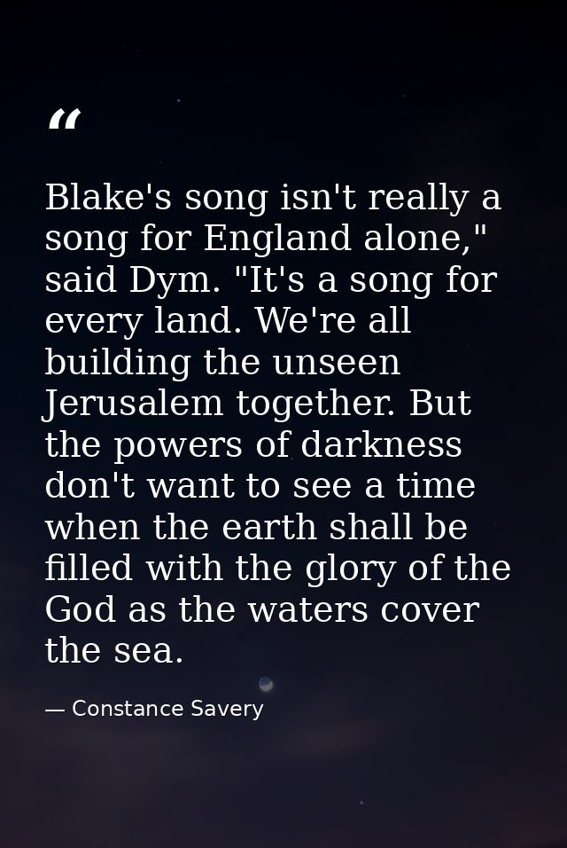 Blake's song isn't really a song for England alone," said Dym. "It's a song for every land. We're all building the unsee — Constance Savery