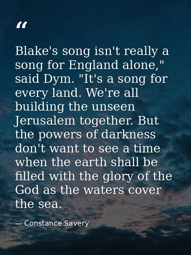 Blake's song isn't really a song for England alone," said Dym. "It's a song for every land. We're all building the unsee — Constance Savery