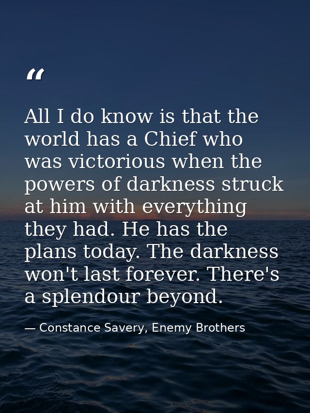All I do know is that the world has a Chief who was victorious when the powers of darkness struck at him with everything — Constance Savery, Enemy Brothers
