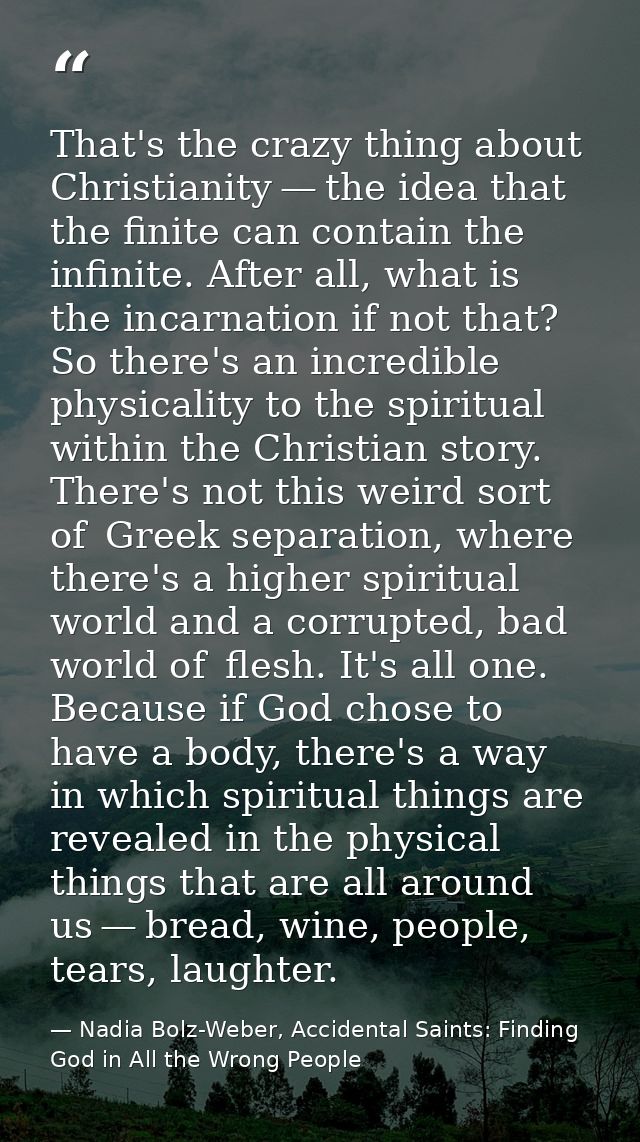 That's the crazy thing about Christianity — the idea that the finite can contain the infinite. After all, what is the in — Nadia Bolz-Weber, Accidental Saints: Finding God in All the Wrong People