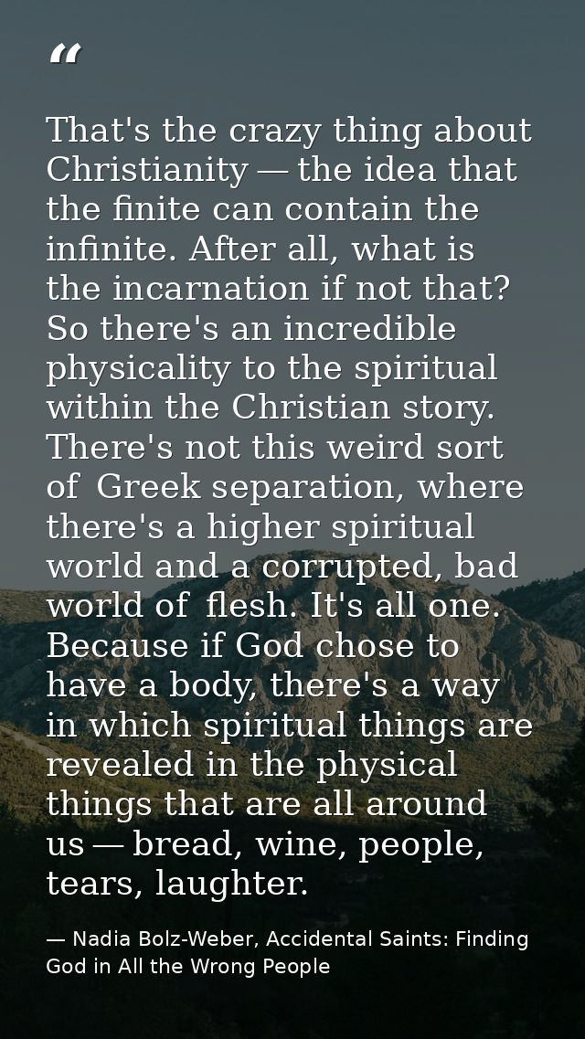 That's the crazy thing about Christianity — the idea that the finite can contain the infinite. After all, what is the in — Nadia Bolz-Weber, Accidental Saints: Finding God in All the Wrong People