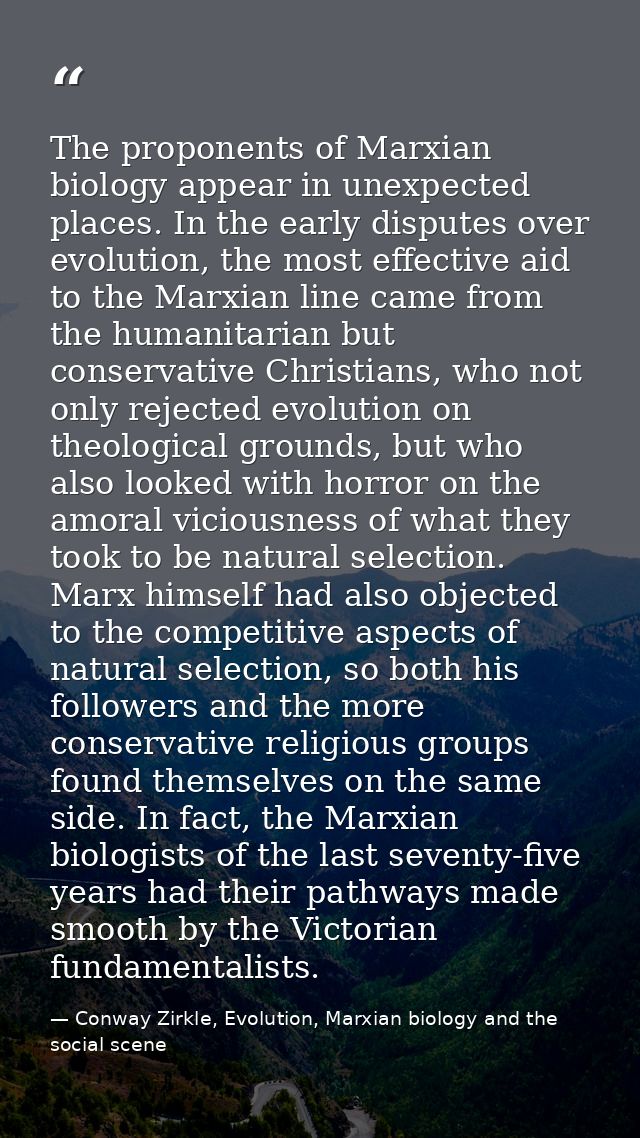 The proponents of Marxian biology appear in unexpected places. In the early disputes over evolution, the most effective  — Conway Zirkle, Evolution, Marxian biology and the social scene