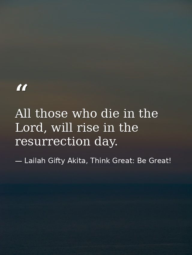 All those who die in the Lord, will rise in the resurrection day. — Lailah Gifty Akita, Think Great: Be Great!
