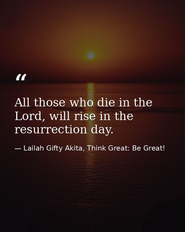 All those who die in the Lord, will rise in the resurrection day. — Lailah Gifty Akita, Think Great: Be Great!