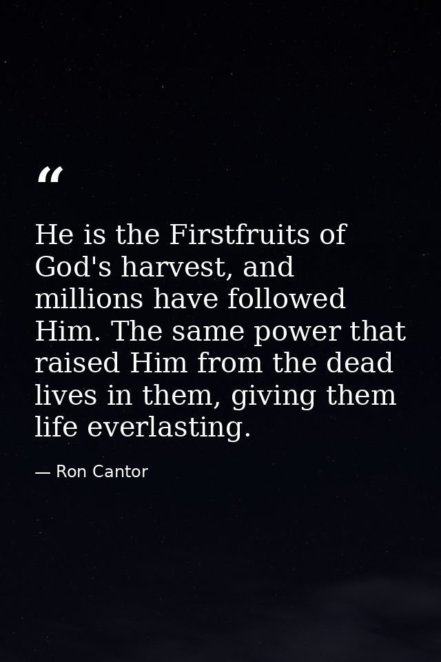 He is the Firstfruits of God's harvest, and millions have followed Him. The same power that raised Him from the dead liv — Ron Cantor