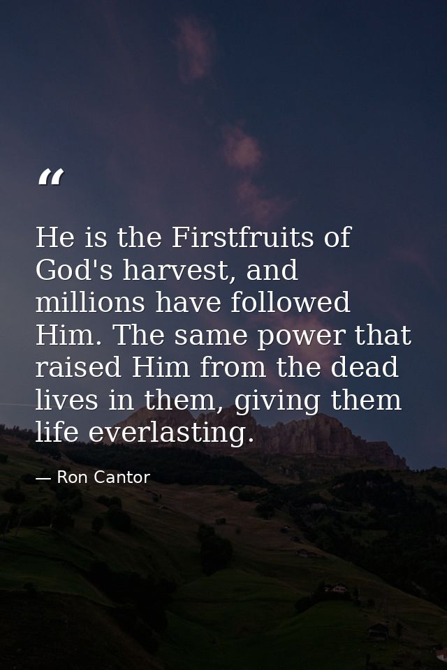 He is the Firstfruits of God's harvest, and millions have followed Him. The same power that raised Him from the dead liv — Ron Cantor