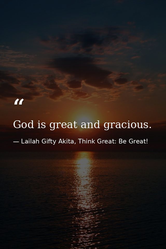 God is great and gracious. — Lailah Gifty Akita, Think Great: Be Great!