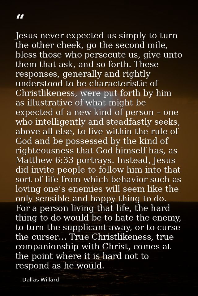 Jesus never expected us simply to turn the other cheek, go the second mile, bless those who persecute us, give unto them — Dallas Willard
