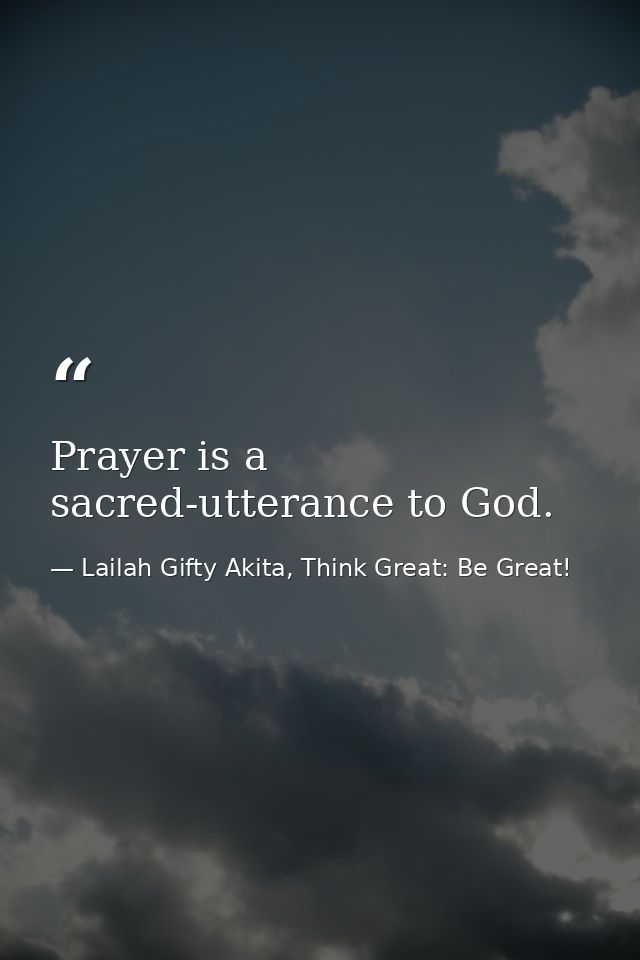Prayer is a sacred-utterance to God. — Lailah Gifty Akita, Think Great: Be Great!