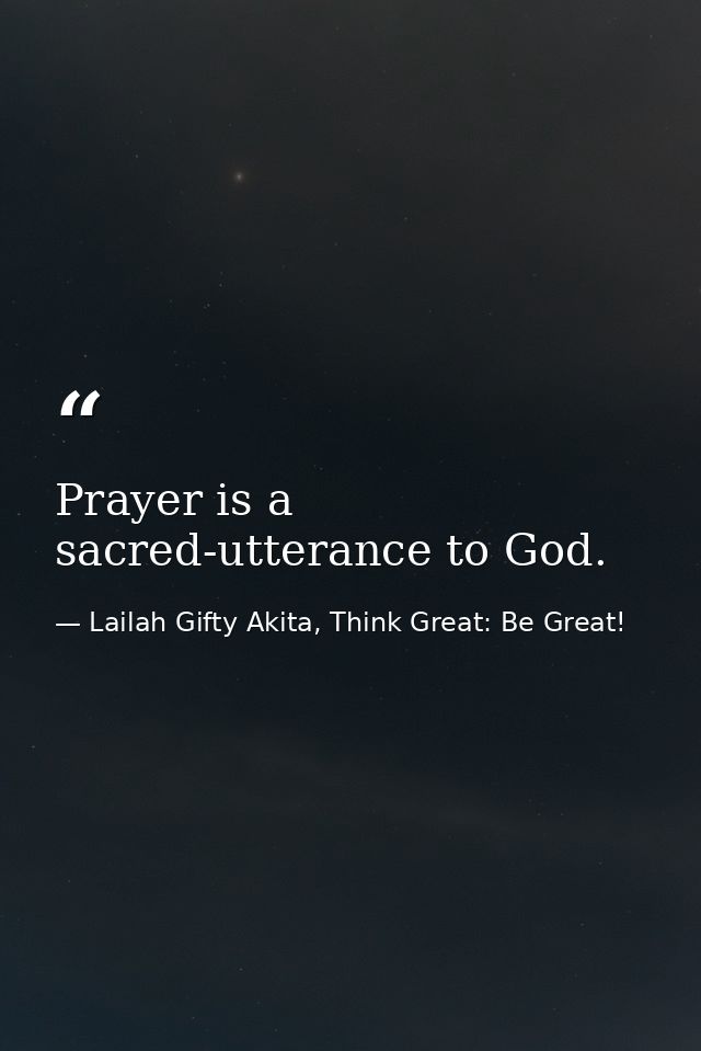 Prayer is a sacred-utterance to God. — Lailah Gifty Akita, Think Great: Be Great!
