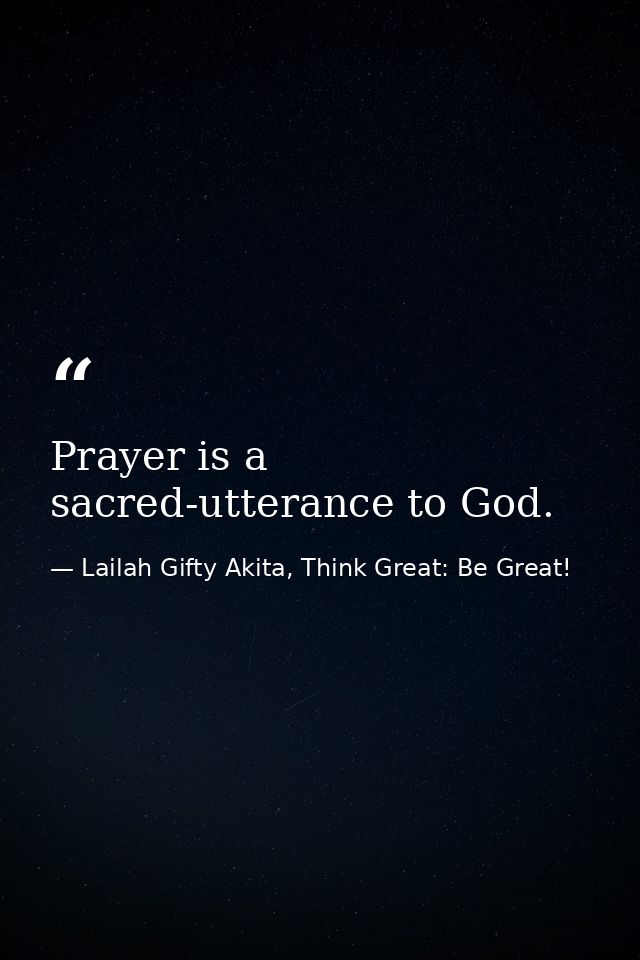 Prayer is a sacred-utterance to God. — Lailah Gifty Akita, Think Great: Be Great!