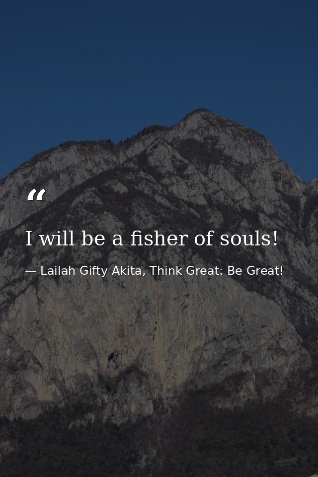 I will be a fisher of souls! — Lailah Gifty Akita, Think Great: Be Great!