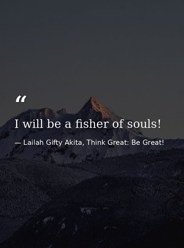 I will be a fisher of souls! — Lailah Gifty Akita, Think Great: Be Great!