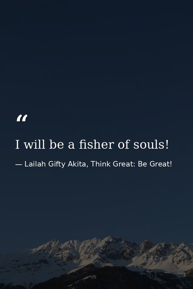 I will be a fisher of souls! — Lailah Gifty Akita, Think Great: Be Great!