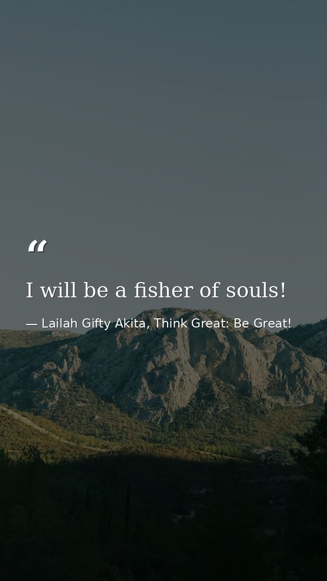 I will be a fisher of souls! — Lailah Gifty Akita, Think Great: Be Great!