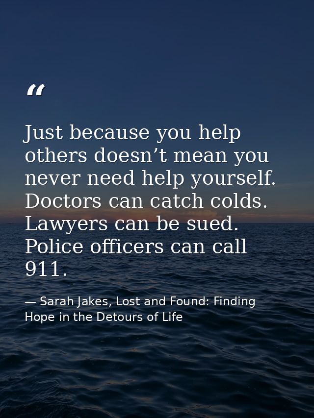 Just because you help others doesn’t mean you never need help yourself. Doctors can catch colds. Lawyers can be sued. Po — Sarah Jakes, Lost and Found: Finding Hope in the Detours of Life
