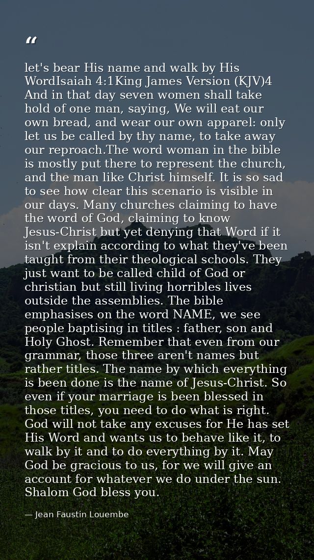 let's bear His name and walk by His WordIsaiah 4:1King James Version (KJV)4 And in that day seven women shall take hold  — Jean Faustin Louembe