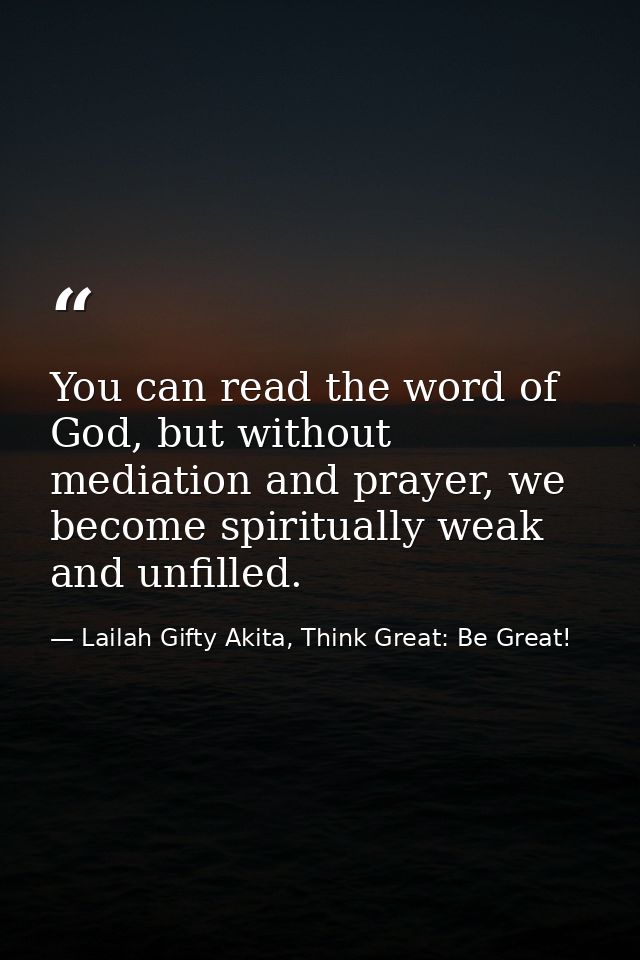 You can read the word of God, but without mediation and prayer, we become spiritually weak and unfilled. — Lailah Gifty Akita, Think Great: Be Great!