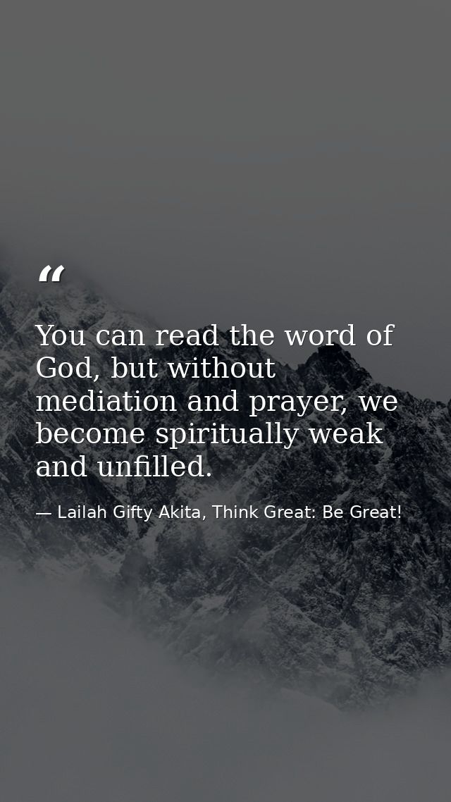 You can read the word of God, but without mediation and prayer, we become spiritually weak and unfilled. — Lailah Gifty Akita, Think Great: Be Great!
