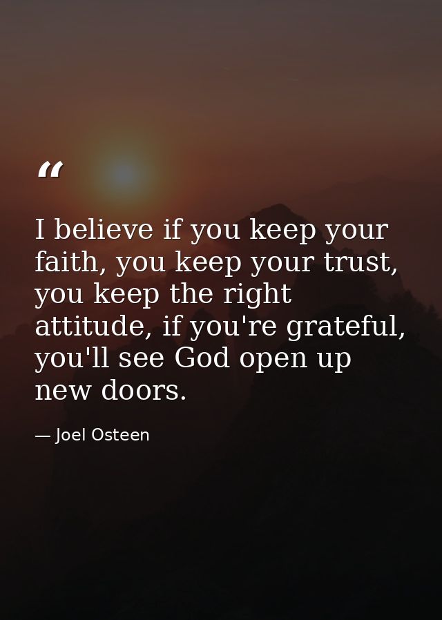I believe if you keep your faith, you keep your trust, you keep the right attitude, if you're grateful, you'll see God o — Joel Osteen