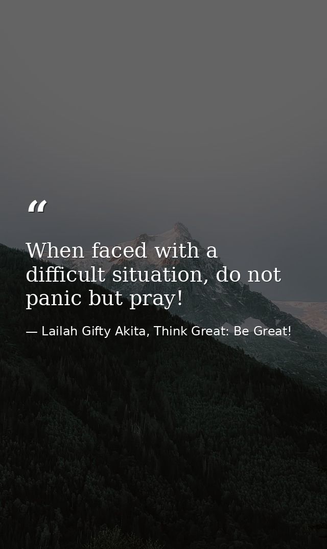 When faced with a difficult situation, do not panic but pray! — Lailah Gifty Akita, Think Great: Be Great!