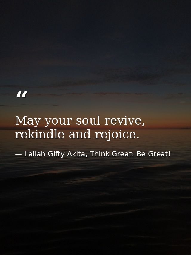 May your soul revive, rekindle and rejoice. — Lailah Gifty Akita, Think Great: Be Great!