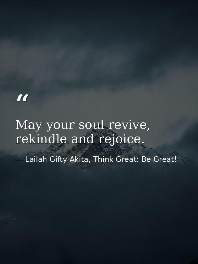 May your soul revive, rekindle and rejoice. — Lailah Gifty Akita, Think Great: Be Great!
