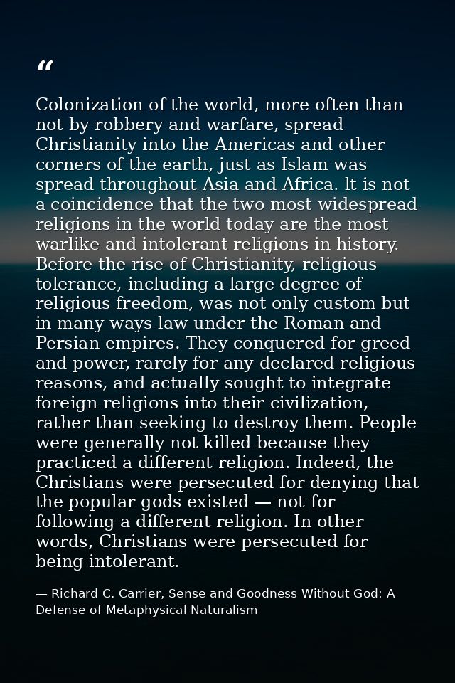 Colonization of the world, more often than not by robbery and warfare, spread Christianity into the Americas and other c — Richard C. Carrier, Sense and Goodness Without God: A Defense of Metaphysical Naturalism