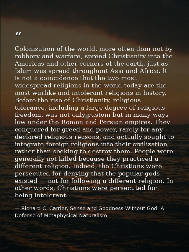 Colonization of the world, more often than not by robbery and warfare, spread Christianity into the Americas and other c — Richard C. Carrier, Sense and Goodness Without God: A Defense of Metaphysical Naturalism